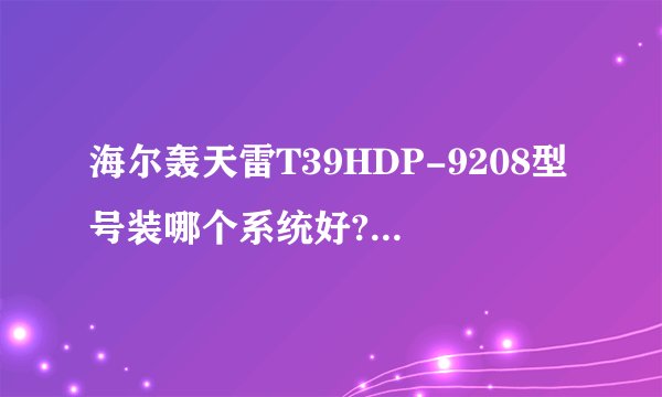 海尔轰天雷T39HDP-9208型号装哪个系统好?我玩CF。