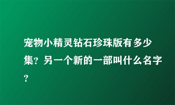 宠物小精灵钻石珍珠版有多少集？另一个新的一部叫什么名字？