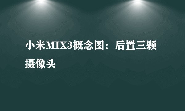 小米MIX3概念图：后置三颗摄像头