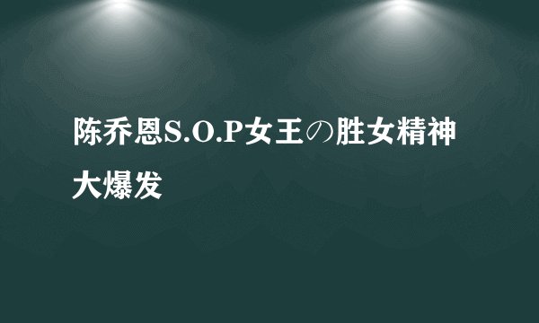 陈乔恩S.O.P女王の胜女精神大爆发