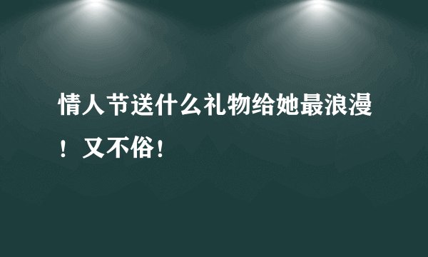 情人节送什么礼物给她最浪漫！又不俗！