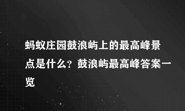 蚂蚁庄园鼓浪屿上的最高峰景点是什么？鼓浪屿最高峰答案一览