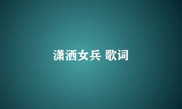潇洒女兵 歌词