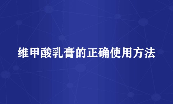 维甲酸乳膏的正确使用方法