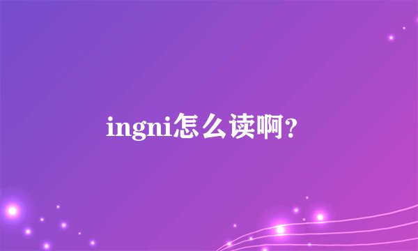 ingni怎么读啊？