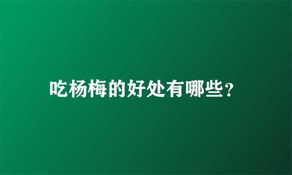 吃杨梅的好处有哪些？