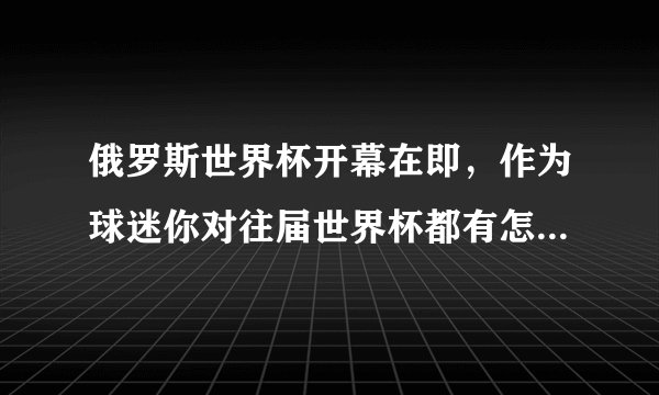 俄罗斯世界杯开幕在即，作为球迷你对往届世界杯都有怎样的美好记忆？