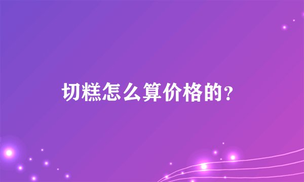 切糕怎么算价格的？