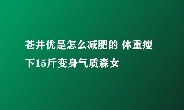 苍井优是怎么减肥的 体重瘦下15斤变身气质森女