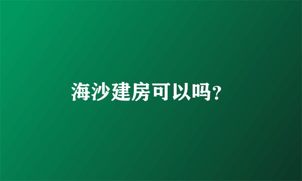 海沙建房可以吗？