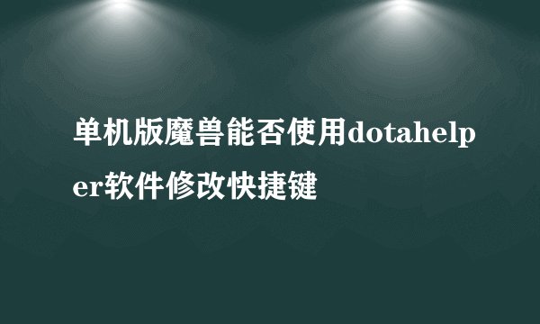 单机版魔兽能否使用dotahelper软件修改快捷键