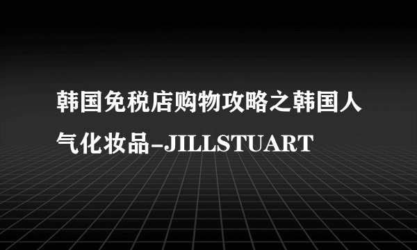 韩国免税店购物攻略之韩国人气化妆品-JILLSTUART
