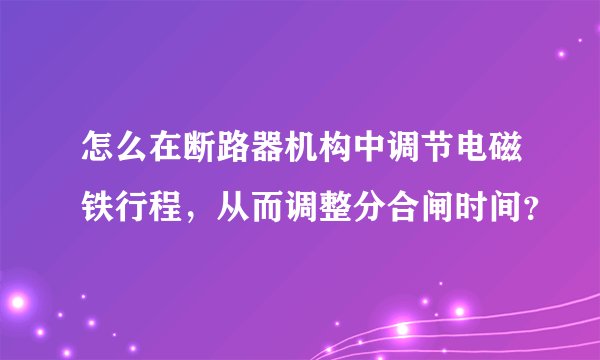 怎么在断路器机构中调节电磁铁行程，从而调整分合闸时间？