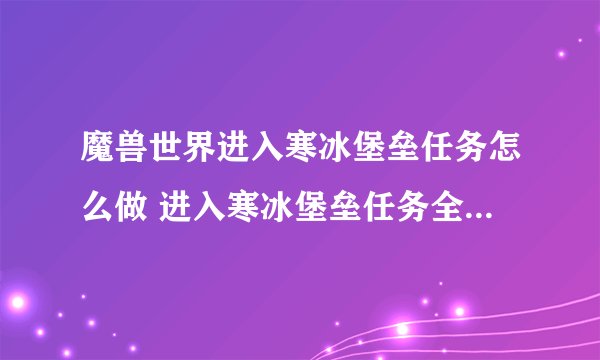 魔兽世界进入寒冰堡垒任务怎么做 进入寒冰堡垒任务全流程攻略