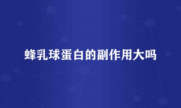 蜂乳球蛋白的副作用大吗