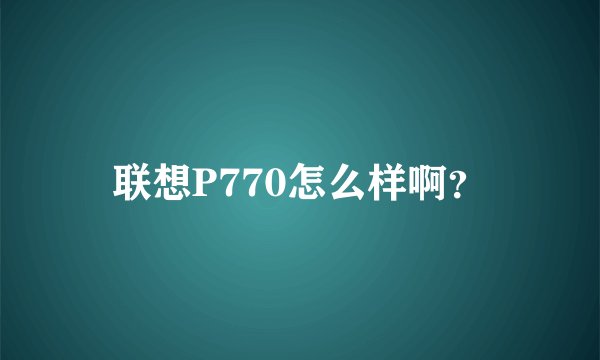 联想P770怎么样啊？