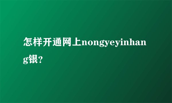 怎样开通网上nongyeyinhang银？