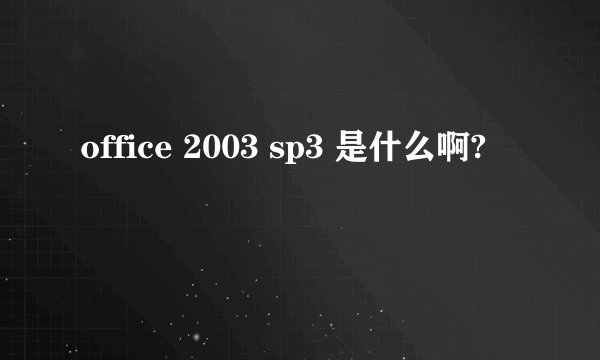 office 2003 sp3 是什么啊?