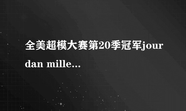 全美超模大赛第20季冠军jourdan miller赛后发展的好吗？？？ 成为超模了吗？？