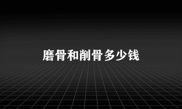 磨骨和削骨多少钱