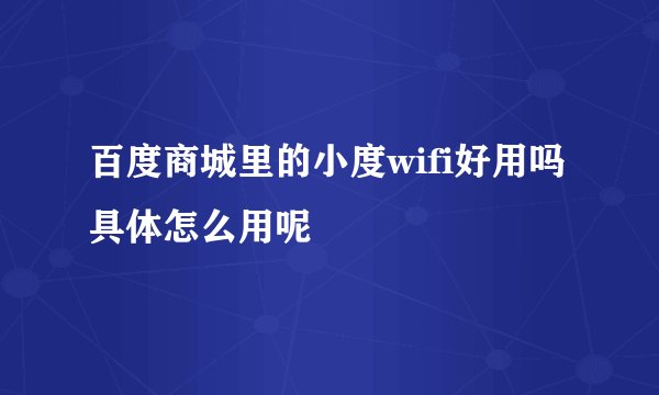 百度商城里的小度wifi好用吗 具体怎么用呢