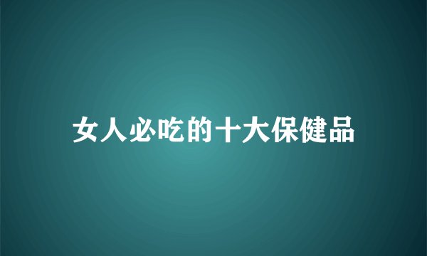 女人必吃的十大保健品