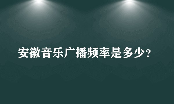 安徽音乐广播频率是多少？