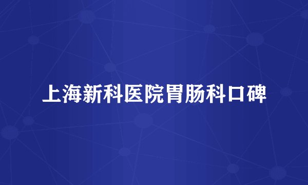 上海新科医院胃肠科口碑