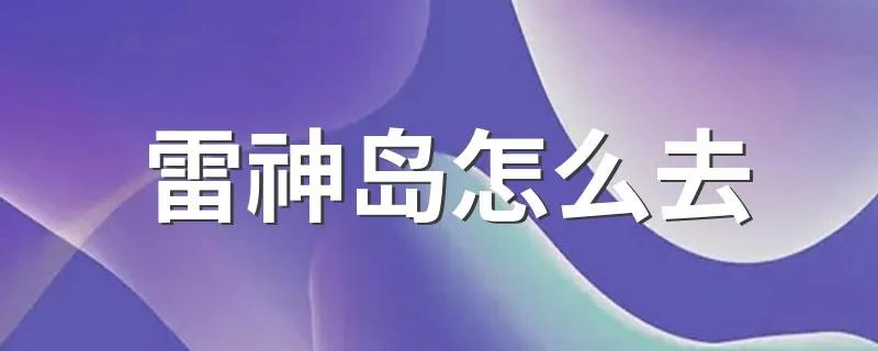 雷神岛怎么去 如何快速去雷神岛