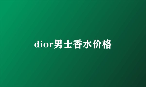 dior男士香水价格