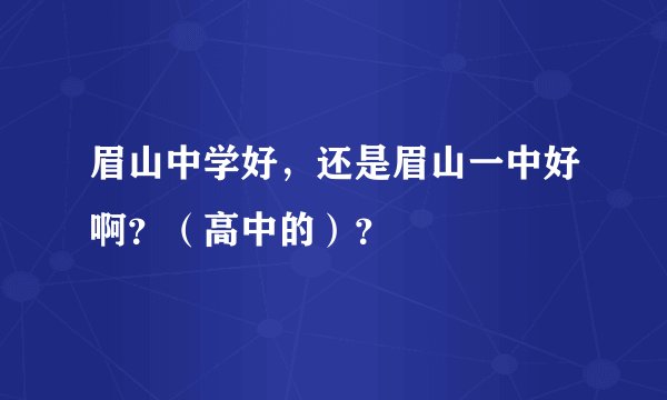 眉山中学好，还是眉山一中好啊？（高中的）？