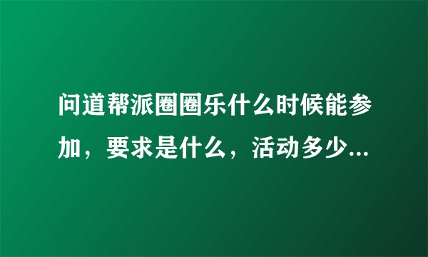 问道帮派圈圈乐什么时候能参加，要求是什么，活动多少时间，奖励什么？