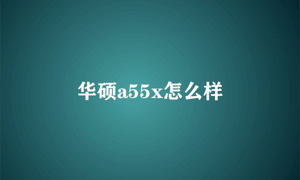 华硕a55x怎么样