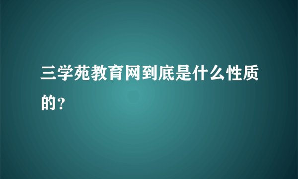 三学苑教育网到底是什么性质的？