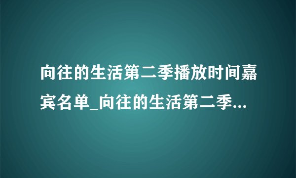 向往的生活第二季播放时间嘉宾名单_向往的生活第二季什么时候播出