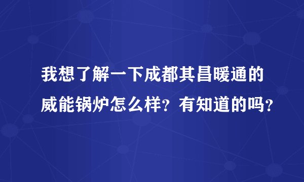 我想了解一下成都其昌暖通的威能锅炉怎么样？有知道的吗？