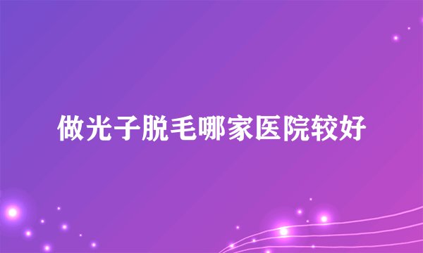 做光子脱毛哪家医院较好