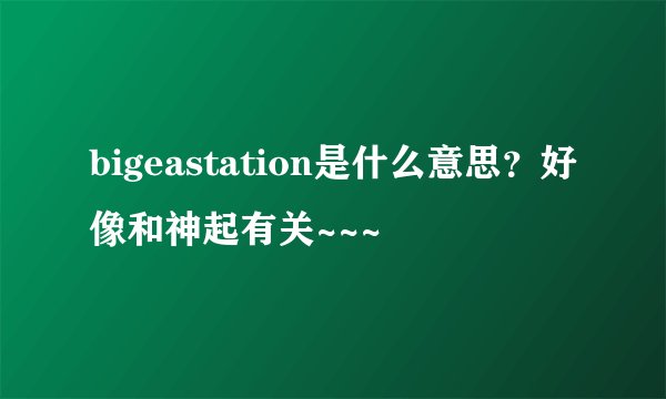 bigeastation是什么意思？好像和神起有关~~~