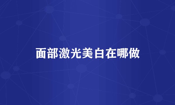 面部激光美白在哪做