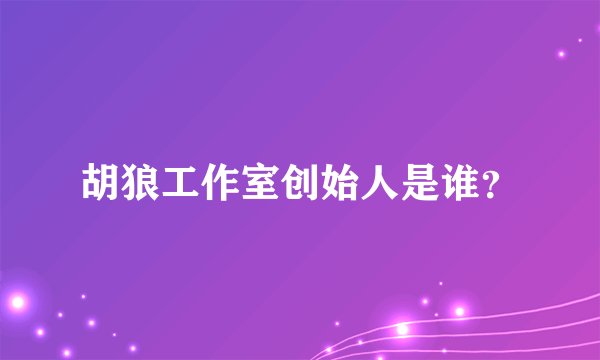 胡狼工作室创始人是谁？