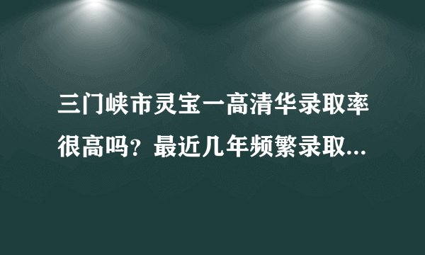 三门峡市灵宝一高清华录取率很高吗？最近几年频繁录取，霸榜？