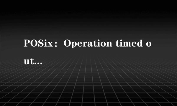 POSix：Operation timed out是什么意思？