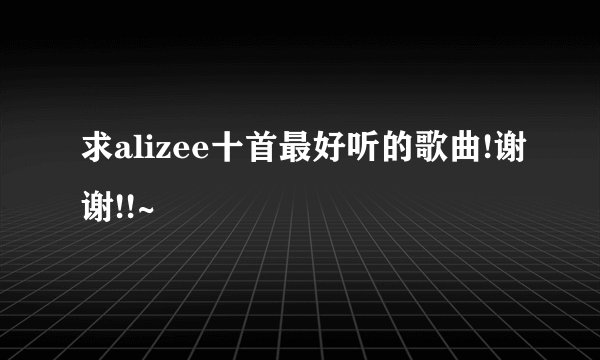 求alizee十首最好听的歌曲!谢谢!!~