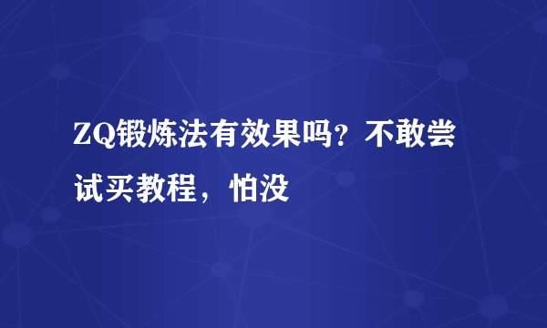 ZQ锻炼法有效果吗？不敢尝试买教程，怕没