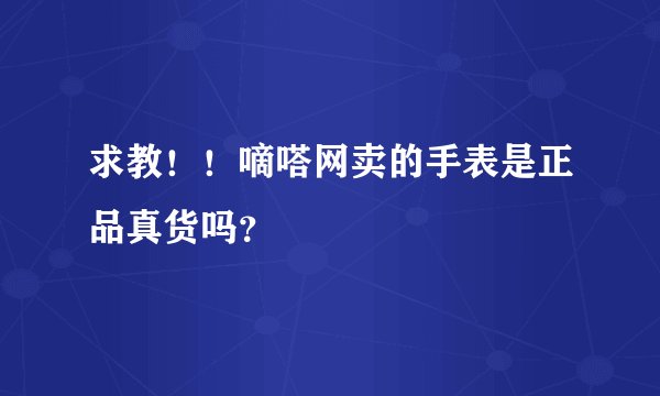 求教！！嘀嗒网卖的手表是正品真货吗？