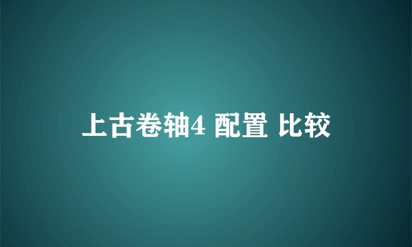 上古卷轴4 配置 比较
