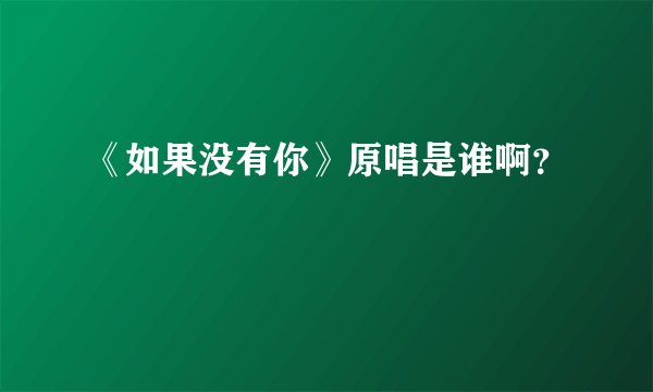 《如果没有你》原唱是谁啊？