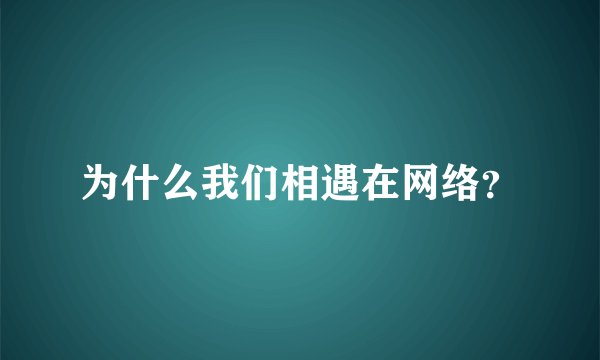 为什么我们相遇在网络？