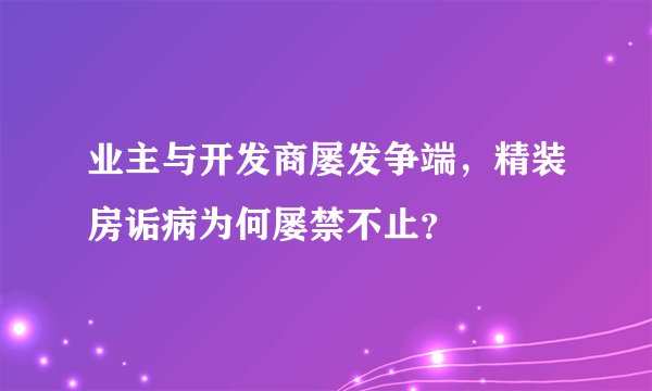业主与开发商屡发争端，精装房诟病为何屡禁不止？