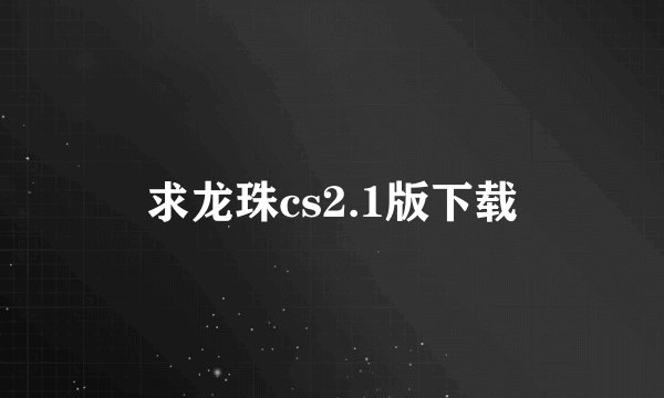 求龙珠cs2.1版下载